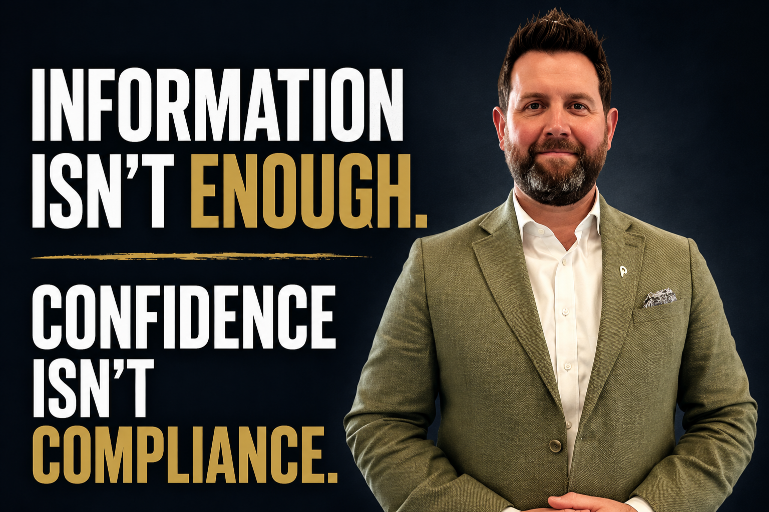 Confidence isn’t Compliance. Information isn’t Enough.